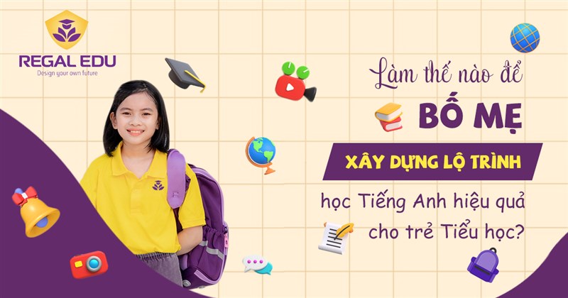 XÂY DỰNG LỘ TRÌNH HỌC TIẾNG ANH HIỆU QUẢ CHO TRẺ TIỂU HỌC