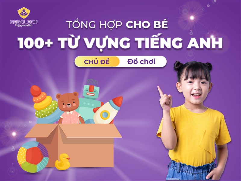 TRỌN BỘ 100+ TỪ VỰNG TIẾNG ANH VỀ ĐỒ CHƠI CHO BÉ