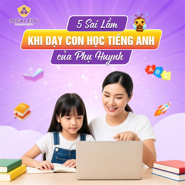 Những sai lầm thường gặp khi dạy con học tiếng Anh tại nhà và cách khắc phục cùng Regal Edu