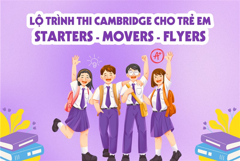 Lộ trình thi Cambridge cho trẻ em: Starters, Movers, Flyers – Kinh nghiệm & mẹo đạt điểm cao
