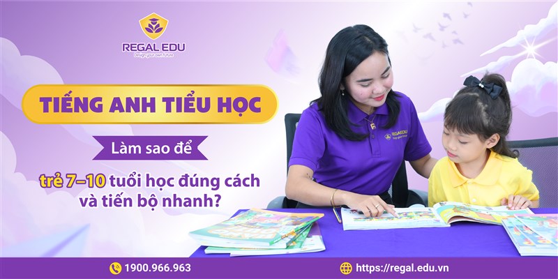 Tiếng Anh tiểu học: Làm sao để trẻ 7-10 tuổi học đúng cách và tiến bộ nhanh?